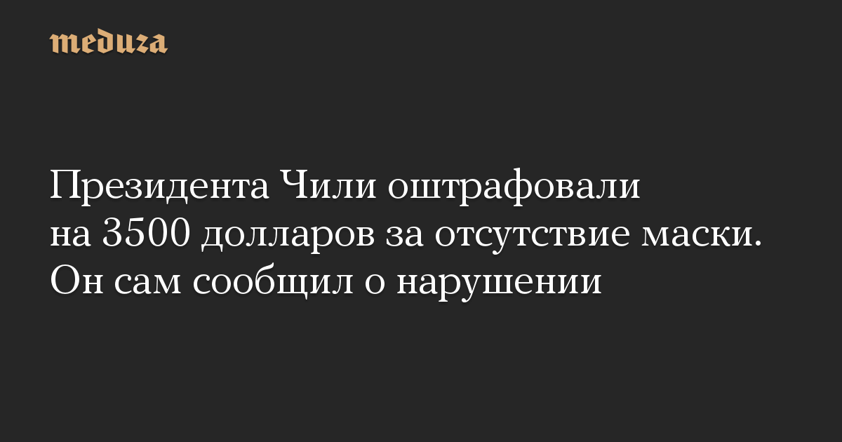 Президента Чили оштрафовали на 3500 долларов за отсутствие маски. Он сам сообщил о нарушении