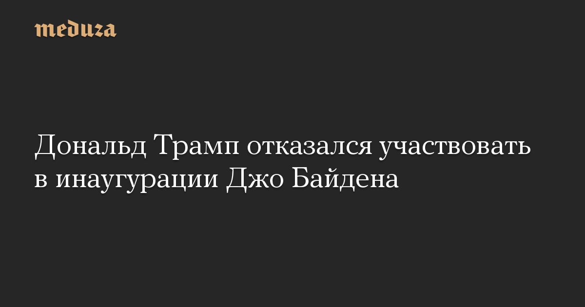 Дональд Трамп отказался участвовать в инаугурации Джо Байдена