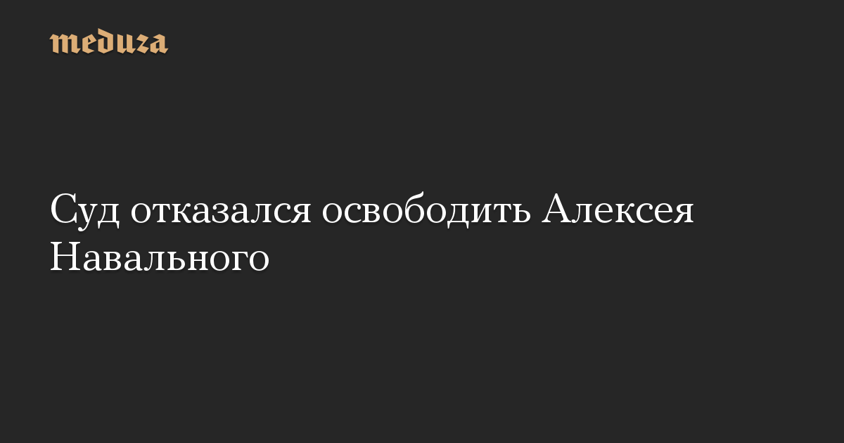 Суд отказался освободить Алексея Навального