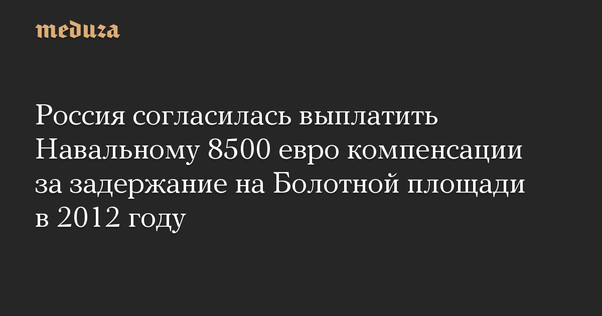 Россия согласилась выплатить Навальному 8500 евро компенсации за задержание на Болотной площади в 2012 году