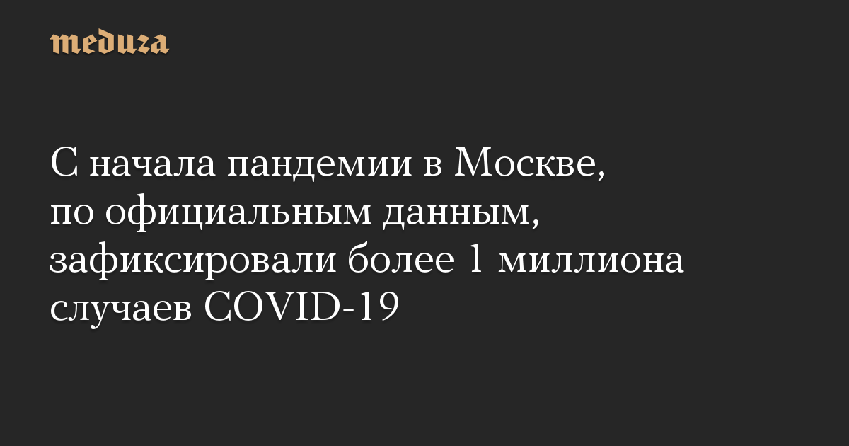 С начала пандемии в Москве, по официальным данным, зафиксировали более 1 миллиона случаев COVID-19