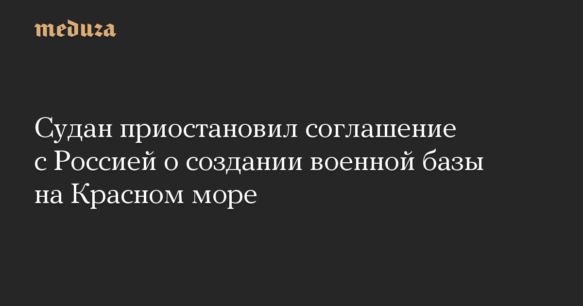 Судан приостановил соглашение с Россией о создании военной базы на Красном море